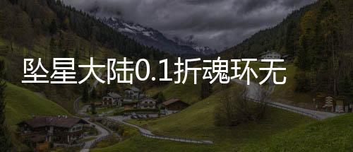 坠星大陆0.1折魂环无限刀下载