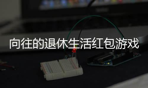 向往的退休生活红包游戏800下载