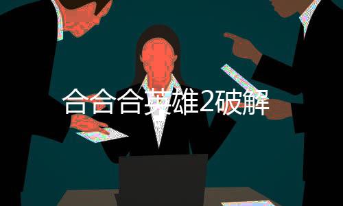 合合合英雄2破解下载