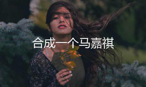 合成一个马嘉祺下载
