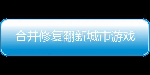 合并修复翻新城市游戏下载