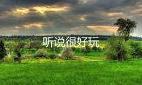 听说很好玩