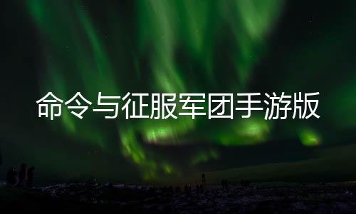 命令与征服军团手游版下载