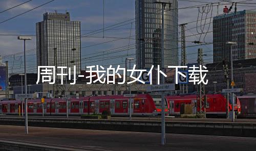 周刊-我的女仆下载下载