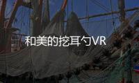 和美的挖耳勺VR