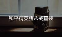 和平精英猪八戒直装