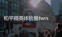 和平精英体验服twrsuwg版