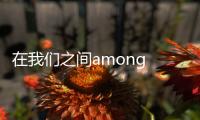 在我们之间among us手捧雷