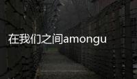 在我们之间amongus破解版全皮肤