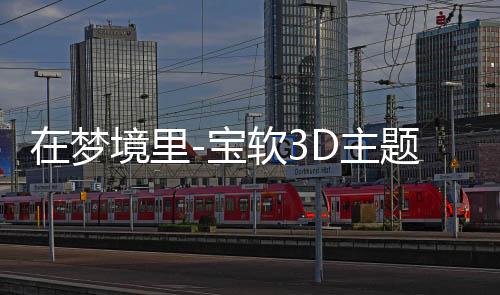 在梦境里-宝软3D主题下载