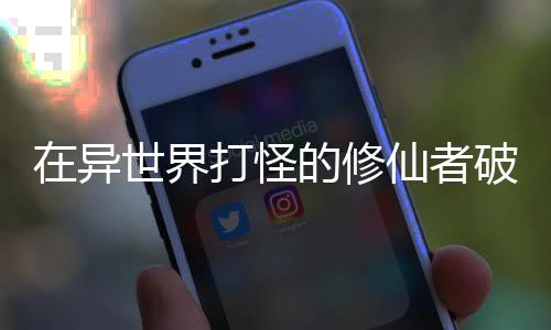 在异世界打怪的修仙者破解版下载