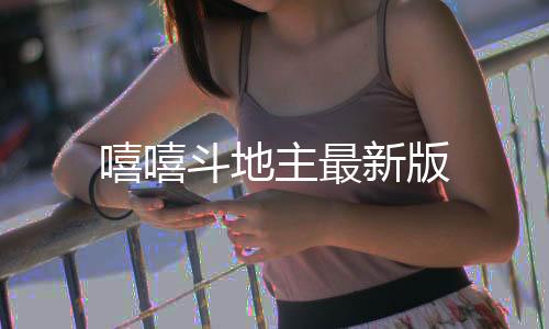 嘻嘻斗地主最新版下载