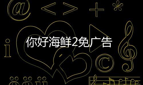 你好海鲜2免广告下载