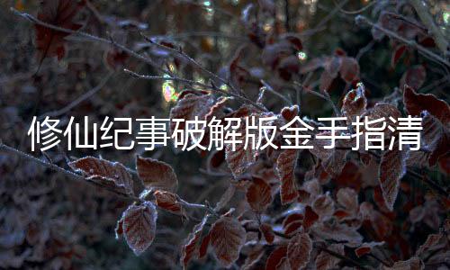 修仙纪事破解版金手指清软下载