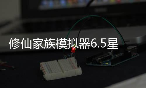 修仙家族模拟器6.5星联版下载