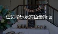 任达华乐乐捕鱼最新版
