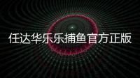 任达华乐乐捕鱼官方正版最新版