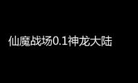 仙魔战场0.1神龙大陆