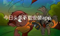 今日头条下载安装app