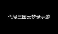 代号三国云梦录手游