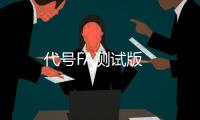 代号FA测试版