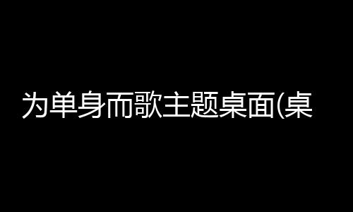 为单身而歌主题桌面(桌面主题美化锁屏软件)下载