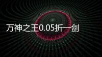 万神之王0.05折一剑开箱