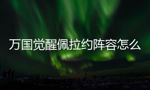 万国觉醒佩拉约阵容怎么搭配-佩拉约阵容搭配推荐下载