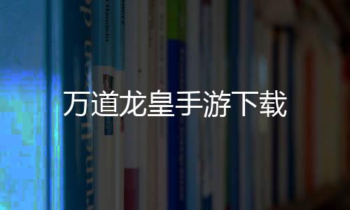 万道龙皇手游下载下载