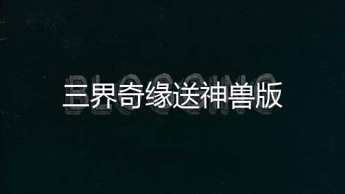三界奇缘送神兽版下载