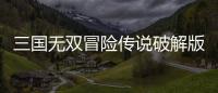 三国无双冒险传说破解版