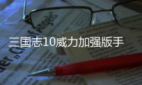 三国志10威力加强版手机版