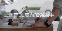 三国志11威力加强版手机版