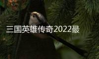 三国英雄传奇2022最新版