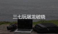 三七玩屠龙破晓