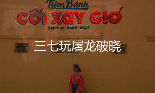 三七玩屠龙破晓下载