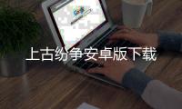 上古纷争安卓版下载