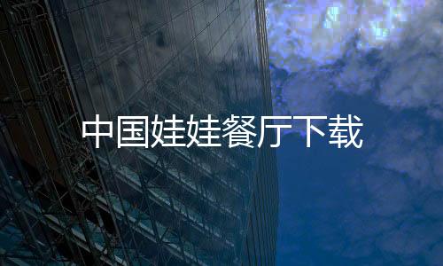 中国娃娃餐厅下载下载