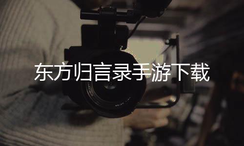 东方归言录手游下载下载