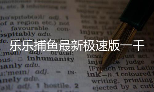 乐乐捕鱼最新极速版一千亿下载