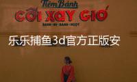 乐乐捕鱼3d官方正版安卓