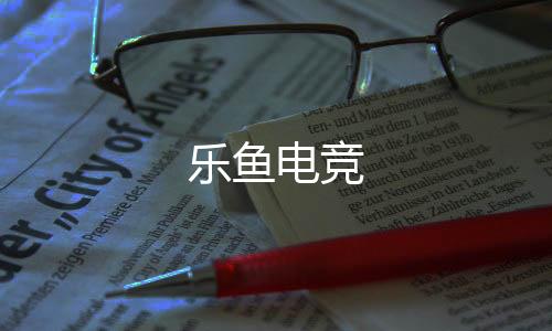 乐鱼电竞下载