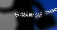 乐鸿捕鱼亿版
