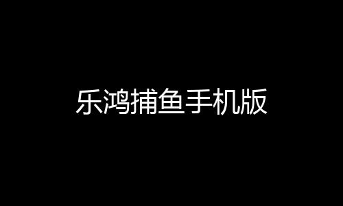 乐鸿捕鱼手机版下载