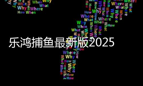 乐鸿捕鱼最新版2025赢话费下载