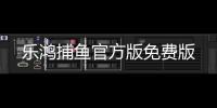 乐鸿捕鱼官方版免费版