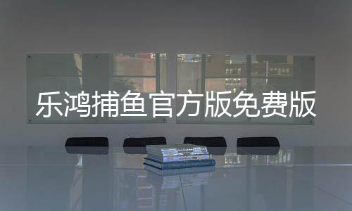 乐鸿捕鱼官方版免费版下载
