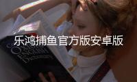 乐鸿捕鱼官方版安卓版