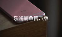 乐鸿捕鱼官方版