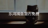 乐鸿捕鱼官方免费